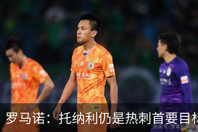 罗马诺：托纳利仍是热刺首要目标，球员对转会持完全开放态度